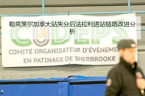 勒克莱尔加拿大站失分后法拉利进站链路改进分析